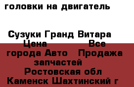 головки на двигатель H27A (Сузуки Гранд Витара) › Цена ­ 32 000 - Все города Авто » Продажа запчастей   . Ростовская обл.,Каменск-Шахтинский г.